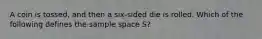 A coin is tossed, and then a six-sided die is rolled. Which of the following defines the sample space S?