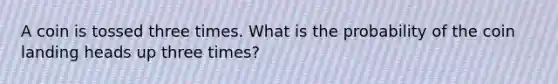 A coin is tossed three times. What is the probability of the coin landing heads up three times?