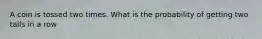 A coin is tossed two times. What is the probability of getting two tails in a row