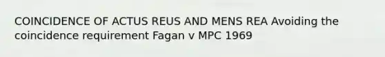 COINCIDENCE OF ACTUS REUS AND MENS REA Avoiding the coincidence requirement Fagan v MPC 1969