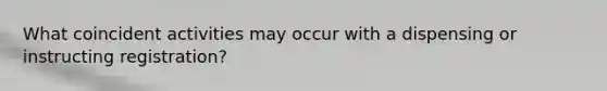 What coincident activities may occur with a dispensing or instructing registration?