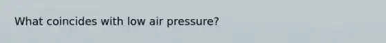 What coincides with low air pressure?