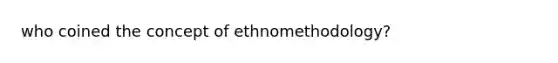 who coined the concept of ethnomethodology?