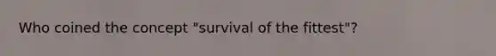 Who coined the concept "survival of the fittest"?