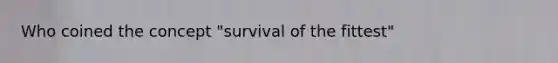 Who coined the concept "survival of the fittest"