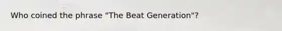 Who coined the phrase "The Beat Generation"?