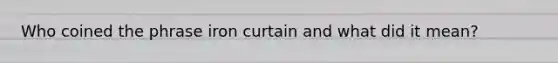 Who coined the phrase iron curtain and what did it mean?