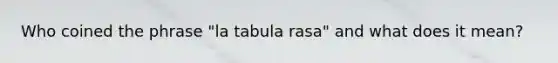 Who coined the phrase "la tabula rasa" and what does it mean?