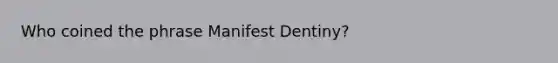 Who coined the phrase Manifest Dentiny?