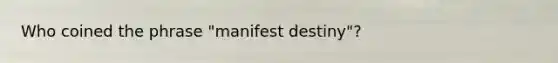 Who coined the phrase "manifest destiny"?