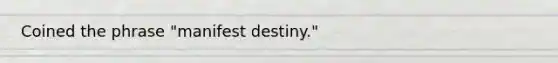 Coined the phrase "manifest destiny."