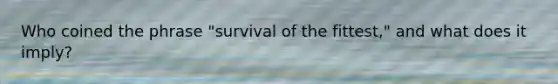 Who coined the phrase "survival of the fittest," and what does it imply?