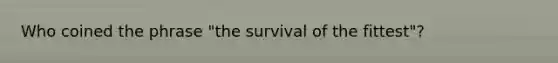 Who coined the phrase "the survival of the fittest"?