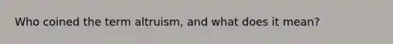 Who coined the term altruism, and what does it mean?