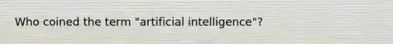 Who coined the term "artificial intelligence"?