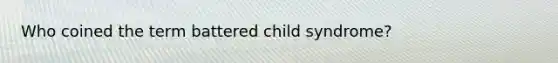 Who coined the term battered child syndrome?