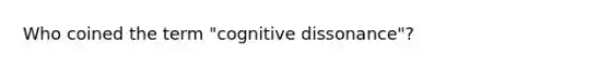 Who coined the term "cognitive dissonance"?