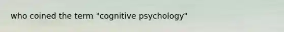 who coined the term "cognitive psychology"