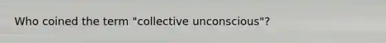 Who coined the term "collective unconscious"?