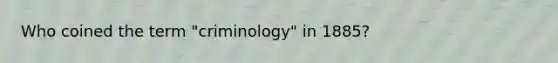 Who coined the term "criminology" in 1885?