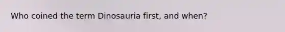 Who coined the term Dinosauria first, and when?
