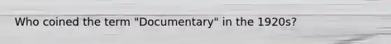 Who coined the term "Documentary" in the 1920s?