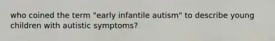 who coined the term "early infantile autism" to describe young children with autistic symptoms?