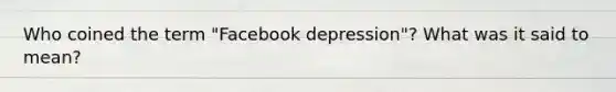 Who coined the term "Facebook depression"? What was it said to mean?