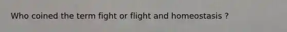 Who coined the term fight or flight and homeostasis ?