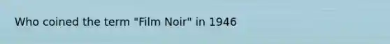 Who coined the term "Film Noir" in 1946