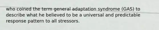 who coined the term general adaptation syndrome (GAS) to describe what he believed to be a universal and predictable response pattern to all stressors.