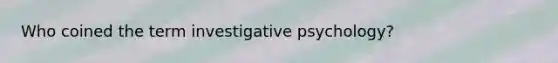 Who coined the term investigative psychology?