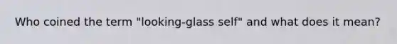 Who coined the term "looking-glass self" and what does it mean?