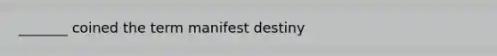 _______ coined the term manifest destiny