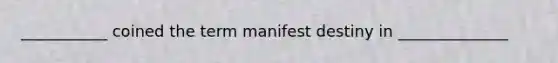 ___________ coined the term manifest destiny in ______________