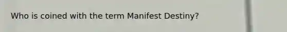 Who is coined with the term Manifest Destiny?