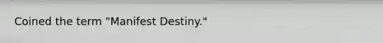 Coined the term "Manifest Destiny."