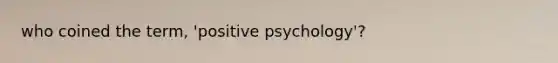 who coined the term, 'positive psychology'?