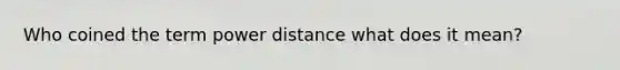 Who coined the term power distance what does it mean?