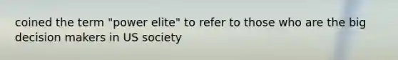coined the term "power elite" to refer to those who are the big decision makers in US society