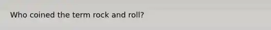 Who coined the term rock and roll?