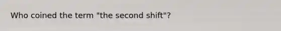 Who coined the term "the second shift"?