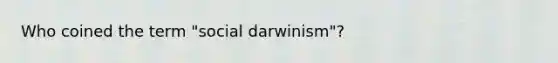 Who coined the term "social darwinism"?