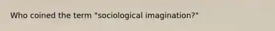 Who coined the term "sociological imagination?"