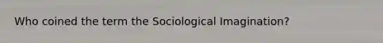 Who coined the term the Sociological Imagination?