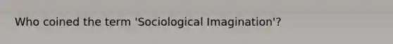 Who coined the term 'Sociological Imagination'?