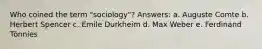 Who coined the term "sociology"? Answers: a. Auguste Comte b. Herbert Spencer c. Emile Durkheim d. Max Weber e. Ferdinand Tönnies