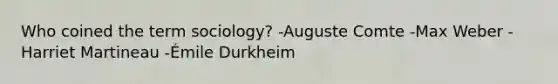 Who coined the term sociology? -Auguste Comte -Max Weber -Harriet Martineau -Émile Durkheim