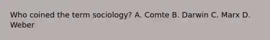 Who coined the term sociology? A. Comte B. Darwin C. Marx D. Weber