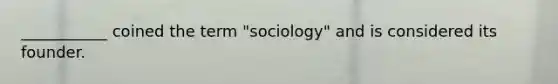 ___________ coined the term "sociology" and is considered its founder.